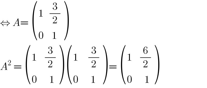 ⇔ A=  (((1   (3/2))),((0    1)) )  A^2  =  (((1    (3/2))),((0      1)) )  (((1     (3/2))),((0      1)) ) =  (((1    (6/2))),((0      1)) )  