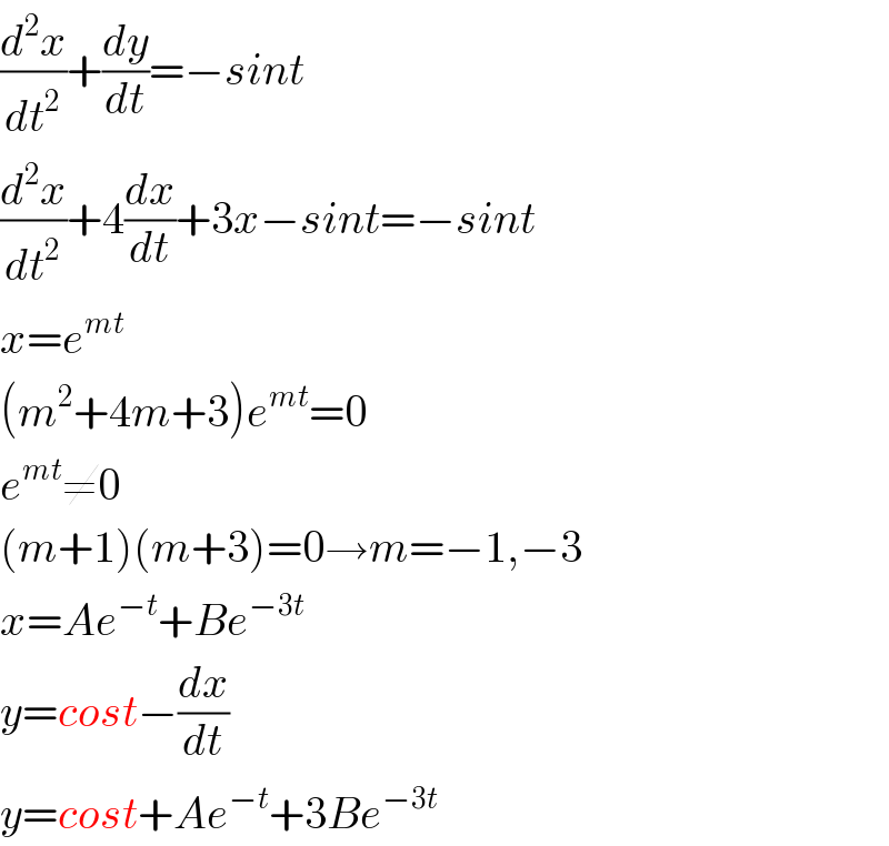 (d^2 x/dt^2 )+(dy/dt)=−sint  (d^2 x/dt^2 )+4(dx/dt)+3x−sint=−sint  x=e^(mt)   (m^2 +4m+3)e^(mt) =0  e^(mt) ≠0  (m+1)(m+3)=0→m=−1,−3  x=Ae^(−t) +Be^(−3t)   y=cost−(dx/dt)  y=cost+Ae^(−t) +3Be^(−3t)   