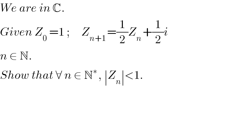 We are in C.  Given Z_(0  ) =1 ;     Z_(n+1 ) =(1/2)Z_(n ) +(1/2)i  n ∈ N.  Show that ∀ n ∈ N^(∗ ) , ∣Z_n ∣<1.  