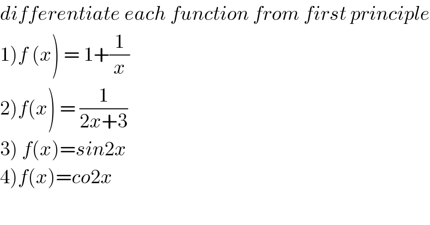 differentiate each function from first principle  1)f (x) = 1+(1/x)  2)f(x) = (1/(2x+3))   3) f(x)=sin2x  4)f(x)=co2x    