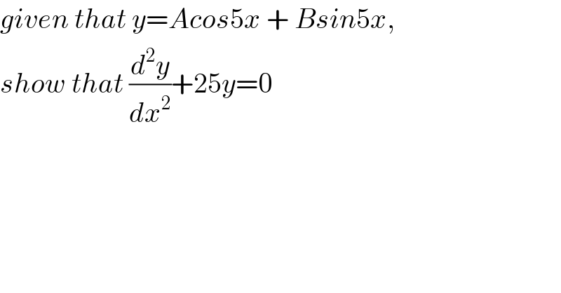 given that y=Acos5x + Bsin5x,  show that (d^2 y/dx^2 )+25y=0  