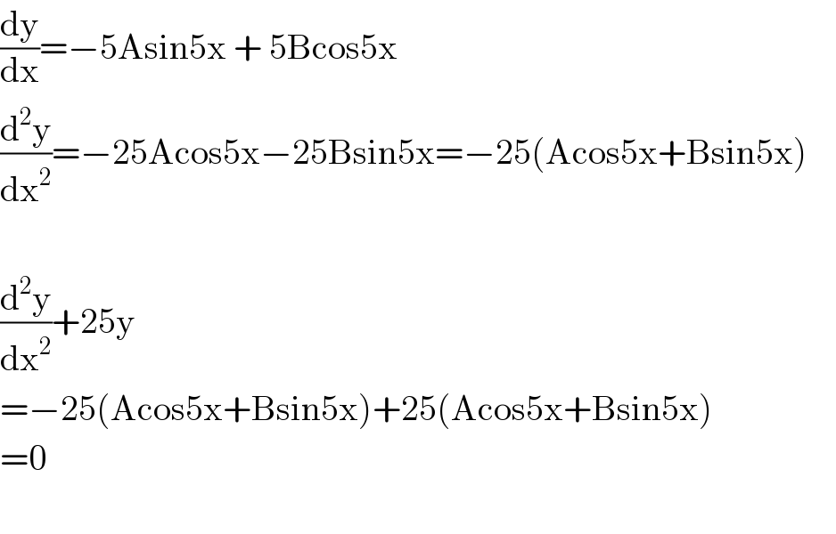 (dy/dx)=−5Asin5x + 5Bcos5x  (d^2 y/dx^2 )=−25Acos5x−25Bsin5x=−25(Acos5x+Bsin5x)        (d^2 y/dx^2 )+25y  =−25(Acos5x+Bsin5x)+25(Acos5x+Bsin5x)       =0    