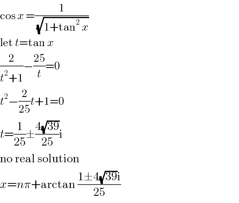 cos x =(1/( (√(1+tan^2  x))))  let t=tan x  (2/(t^2 +1))−((25)/t)=0  t^2 −(2/(25))t+1=0  t=(1/(25))±((4(√(39)))/(25))i  no real solution  x=nπ+arctan ((1±4(√(39))i)/(25))  