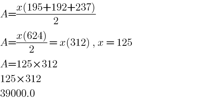 A=((x(195+192+237))/2)   A=((x(624))/2) = x(312) , x = 125  A=125×312  125×312  39000.0  