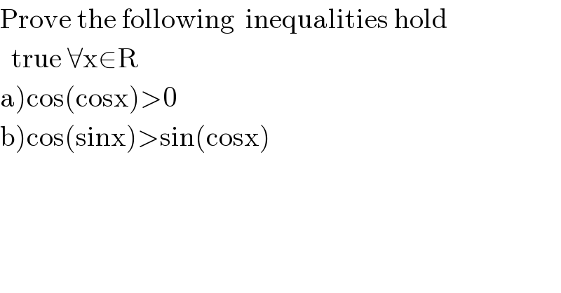 Prove the following  inequalities hold    true ∀x∈R  a)cos(cosx)>0  b)cos(sinx)>sin(cosx)  