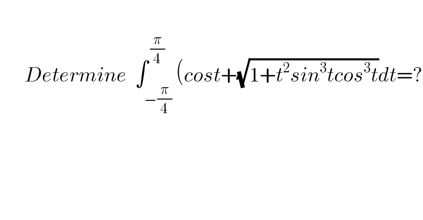          Determine  ∫_(−(π/4)) ^( (π/4)) (cost+(√(1+t^2 sin^3 tcos^3 t))dt=?  