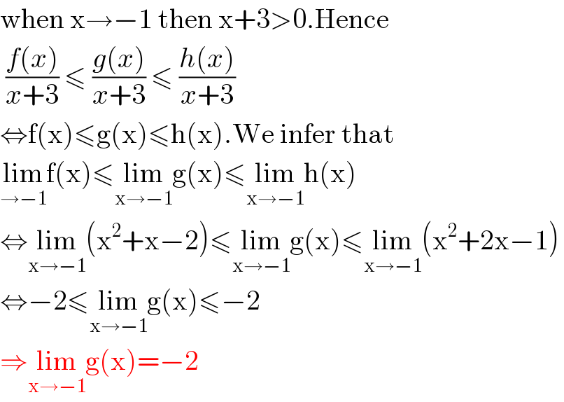 when x→−1 then x+3>0.Hence   ((f(x))/(x+3)) ≤ ((g(x))/(x+3)) ≤ ((h(x))/(x+3))  ⇔f(x)≤g(x)≤h(x).We infer that  lim_(→−1) f(x)≤lim_(x→−1) g(x)≤lim_(x→−1) h(x)  ⇔lim_(x→−1) (x^2 +x−2)≤lim_(x→−1) g(x)≤lim_(x→−1) (x^2 +2x−1)  ⇔−2≤lim_(x→−1) g(x)≤−2  ⇒lim_(x→−1) g(x)=−2  