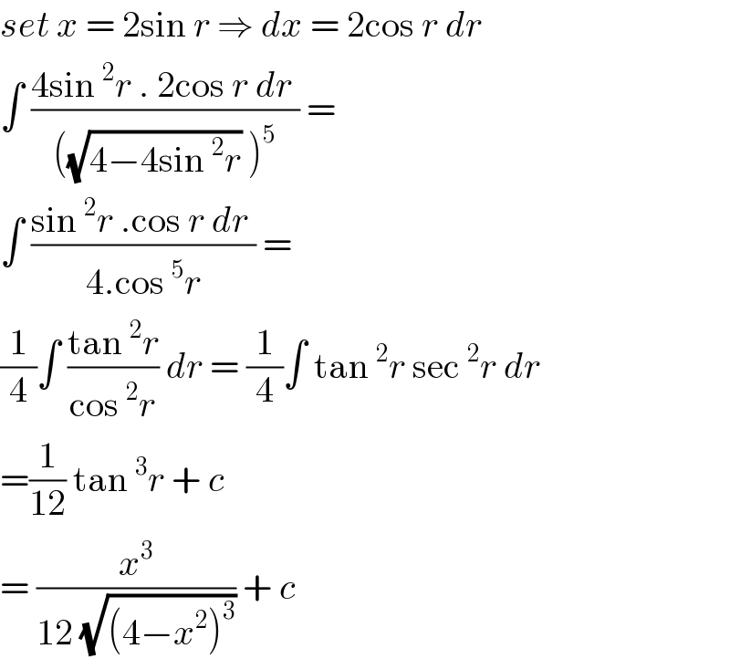 set x = 2sin r ⇒ dx = 2cos r dr   ∫ ((4sin^2 r . 2cos r dr )/(((√(4−4sin^2 r)) )^5 )) =  ∫ ((sin^2 r .cos r dr )/(4.cos^5 r)) =   (1/4)∫ ((tan^2 r)/(cos^2 r)) dr = (1/4)∫ tan^2 r sec^2 r dr  =(1/(12)) tan^3 r + c   = (x^3 /(12 (√((4−x^2 )^3 )))) + c  