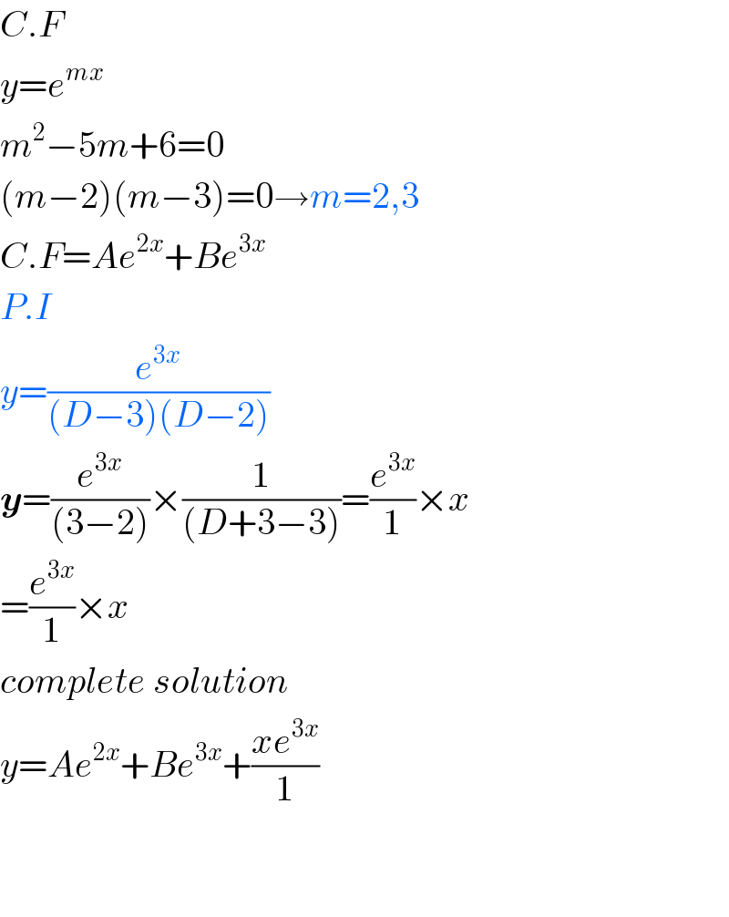 C.F  y=e^(mx)   m^2 −5m+6=0  (m−2)(m−3)=0→m=2,3  C.F=Ae^(2x) +Be^(3x)   P.I  y=(e^(3x) /((D−3)(D−2)))  y=(e^(3x) /((3−2)))×(1/((D+3−3)))=(e^(3x) /1)×x  =(e^(3x) /1)×x  complete solution  y=Ae^(2x) +Be^(3x) +((xe^(3x) )/1)      
