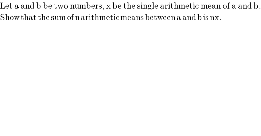 Let a and b be two numbers, x be the single arithmetic mean of a and b.  Show that the sum of n arithmetic means between a and b is nx.  