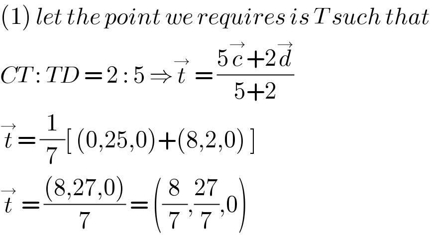 (1) let the point we requires is T such that  CT : TD = 2 : 5 ⇒t^→  = ((5c^→ +2d^→ )/(5+2))  t^→ = (1/7)[ (0,25,0)+(8,2,0) ]  t^→  = (((8,27,0))/7) = ((8/7),((27)/7),0)  