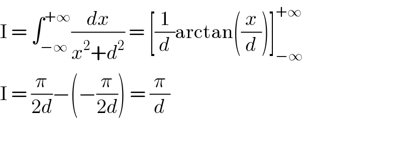 I = ∫_(−∞) ^(+∞) (dx/(x^2 +d^2 )) = [(1/d)arctan((x/d))]_(−∞) ^(+∞)   I = (π/(2d))−(−(π/(2d))) = (π/d)    