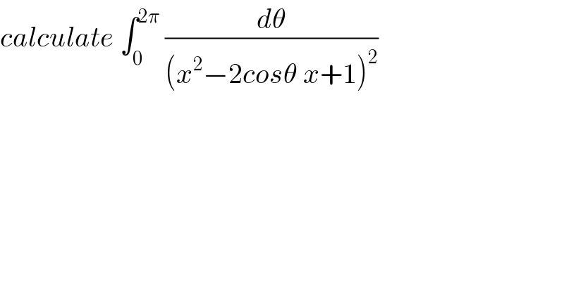 calculate ∫_0 ^(2π)  (dθ/((x^2 −2cosθ x+1)^2 ))  