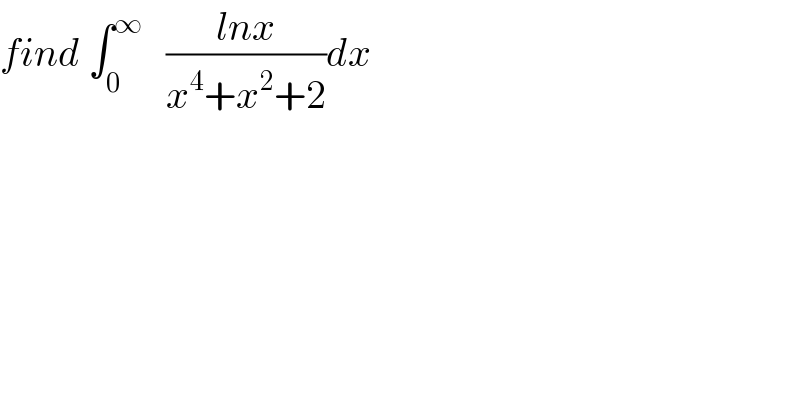 find ∫_0 ^∞    ((lnx)/(x^4 +x^2 +2))dx  