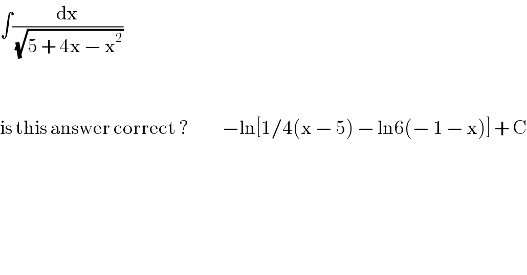 ∫(dx/(√(5 + 4x − x^2 )))       is this answer correct ?           −ln[1/4(x − 5) − ln6(− 1 − x)] + C  