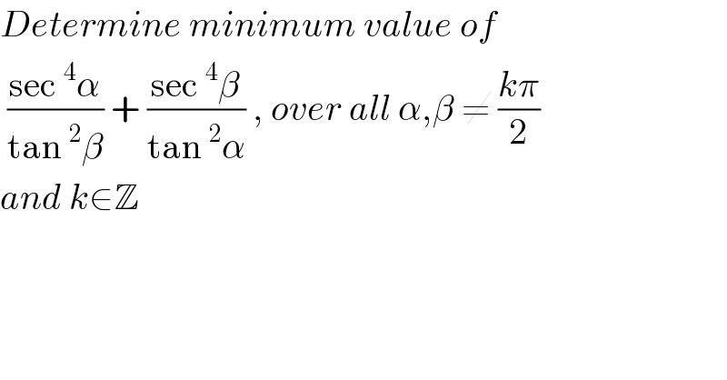 Determine minimum value of    ((sec^4 α)/(tan^2 β)) + ((sec^4 β)/(tan^2 α)) , over all α,β ≠ ((kπ)/2)  and k∈Z  