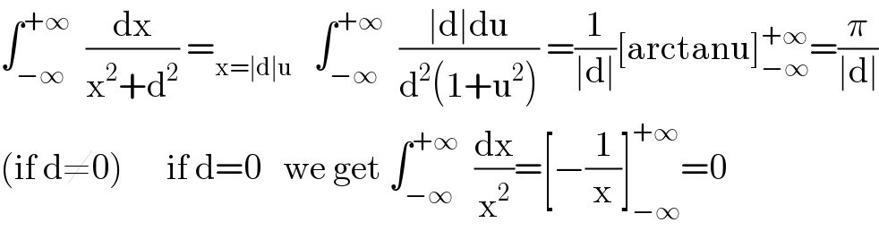 ∫_(−∞) ^(+∞)   (dx/(x^2 +d^2 )) =_(x=∣d∣u)    ∫_(−∞) ^(+∞)   ((∣d∣du)/(d^2 (1+u^2 ))) =(1/(∣d∣))[arctanu]_(−∞) ^(+∞) =(π/(∣d∣))  (if d≠0)      if d=0   we get ∫_(−∞) ^(+∞)   (dx/x^2 )=[−(1/x)]_(−∞) ^(+∞) =0  