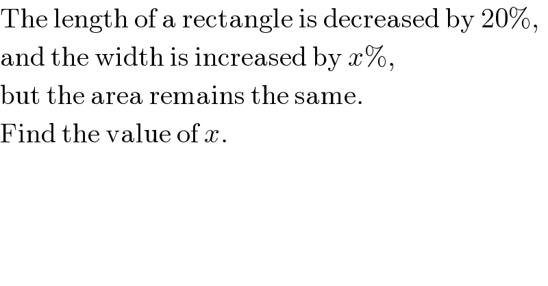 The length of a rectangle is decreased by 20%,  and the width is increased by x%,  but the area remains the same.  Find the value of x.  