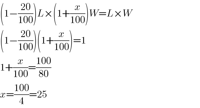 (1−((20)/(100)))L×(1+(x/(100)))W=L×W  (1−((20)/(100)))(1+(x/(100)))=1  1+(x/(100))=((100)/(80))  x=((100)/4)=25  