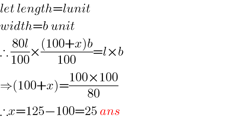 let length=lunit  width=b unit  ∴ ((80l)/(100))×(((100+x)b)/(100))=l×b  ⇒(100+x)=((100×100)/(80))  ∴x=125−100=25 ans  