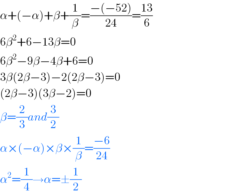 α+(−α)+β+(1/β)=((−(−52))/(24))=((13)/6)  6β^2 +6−13β=0  6β^2 −9β−4β+6=0  3β(2β−3)−2(2β−3)=0  (2β−3)(3β−2)=0  β=(2/3)and(3/2)  α×(−α)×β×(1/β)=((−6)/(24))  α^2 =(1/4)→α=±(1/2)  