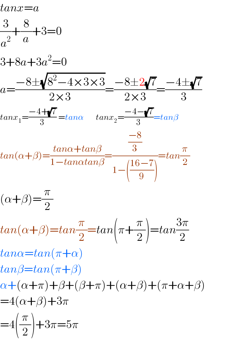 tanx=a  (3/a^2 )+(8/a)+3=0  3+8a+3a^2 =0  a=((−8±(√(8^2 −4×3×3)))/(2×3))=((−8±2(√7))/(2×3))=((−4±(√7))/3)  tanx_1 =((−4+(√7))/3) =tanα       tanx_2 =((−4−(√7))/3)=tanβ  tan(α+β)=((tanα+tanβ)/(1−tanαtanβ))=(((−8)/3)/(1−(((16−7)/9))))=tan(π/2)  (α+β)=(π/2)  tan(α+β)=tan(π/2)=tan(π+(π/2))=tan((3π)/2)  tanα=tan(π+α)  tanβ=tan(π+β)  α+(α+π)+β+(β+π)+(α+β)+(π+α+β)  =4(α+β)+3π  =4((π/2))+3π=5π    