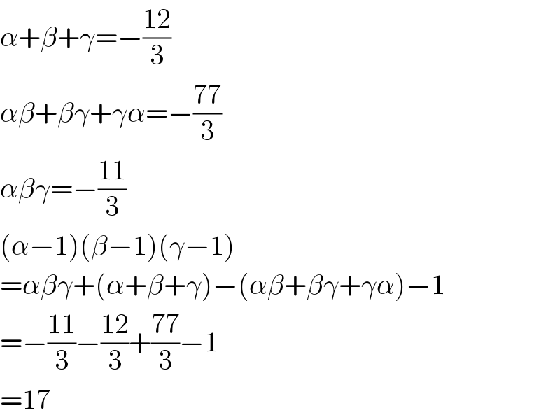 α+β+γ=−((12)/3)  αβ+βγ+γα=−((77)/3)  αβγ=−((11)/3)  (α−1)(β−1)(γ−1)  =αβγ+(α+β+γ)−(αβ+βγ+γα)−1  =−((11)/3)−((12)/3)+((77)/3)−1  =17  