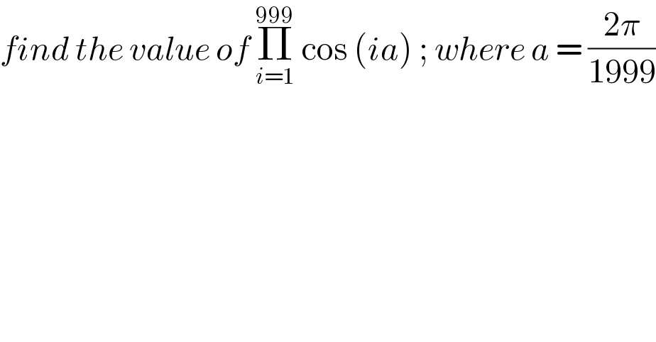 find the value of Π_(i=1) ^(999)  cos (ia) ; where a = ((2π)/(1999))  