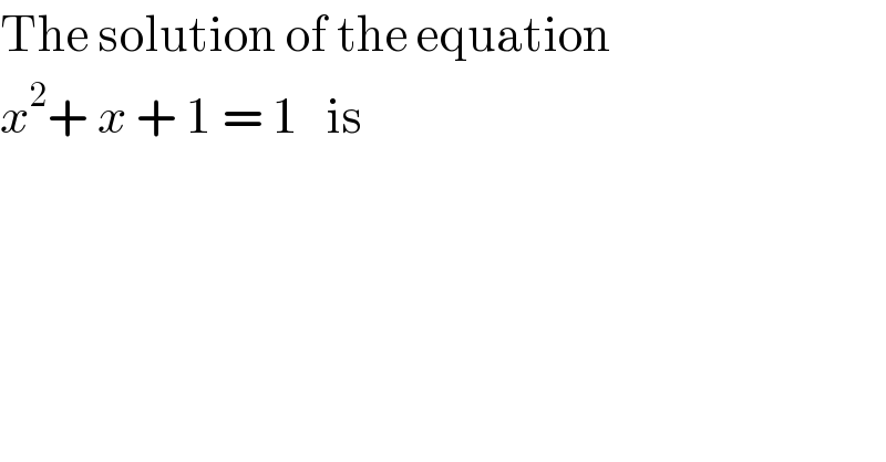 The solution of the equation   x^2 + x + 1 = 1   is  
