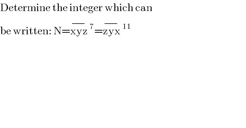 Determine the integer which can   be written: N=xyz^(−) ^7 =zyx^(−) ^(11)   