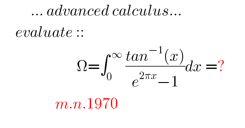           ... advanced calculus...       evaluate ::                           Ω=∫_0 ^( ∞)  ((tan^(−1) (x))/(e^(2πx) −1))dx =?                    m.n.1970  