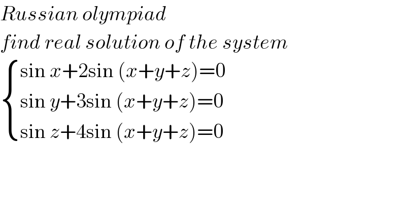 Russian olympiad   find real solution of the system    { ((sin x+2sin (x+y+z)=0)),((sin y+3sin (x+y+z)=0)),((sin z+4sin (x+y+z)=0)) :}    