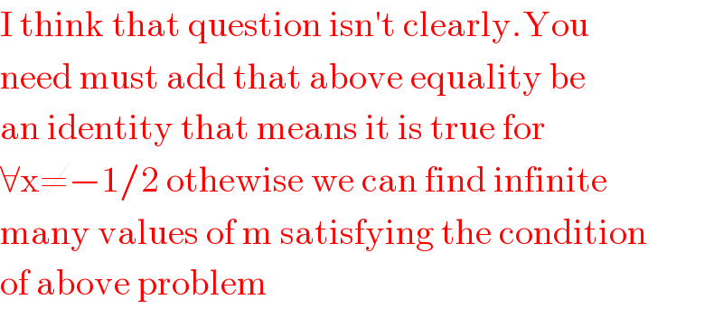 I think that question isn′t clearly.You  need must add that above equality be  an identity that means it is true for  ∀x≠−1/2 othewise we can find infinite  many values of m satisfying the condition  of above problem  