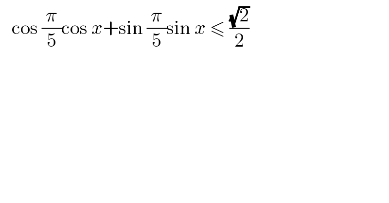    cos (π/5)cos x+sin (π/5)sin x ≤ ((√2)/2)  