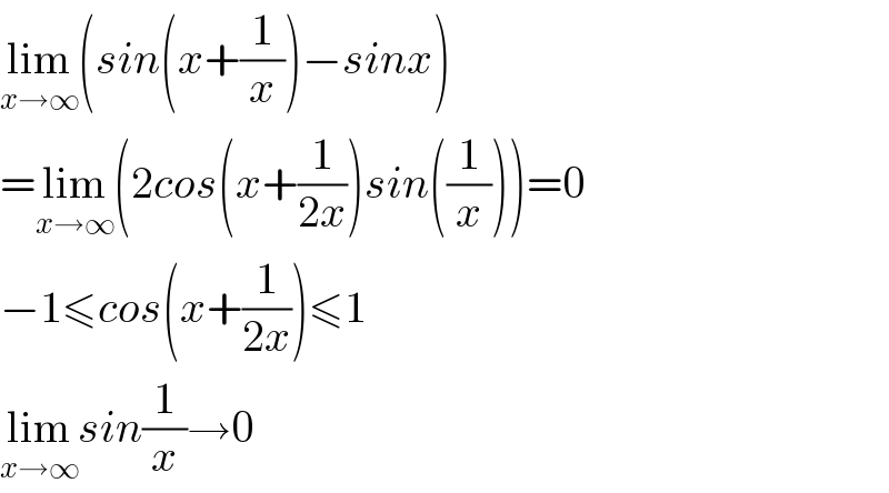 lim_(x→∞) (sin(x+(1/x))−sinx)  =lim_(x→∞) (2cos(x+(1/(2x)))sin((1/x)))=0  −1≤cos(x+(1/(2x)))≤1  lim_(x→∞) sin(1/x)→0  