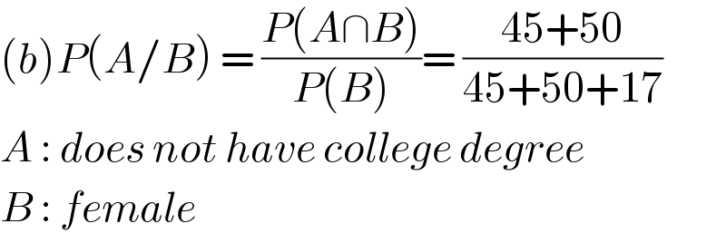 (b)P(A/B) = ((P(A∩B))/(P(B)))= ((45+50)/(45+50+17))  A : does not have college degree  B : female  