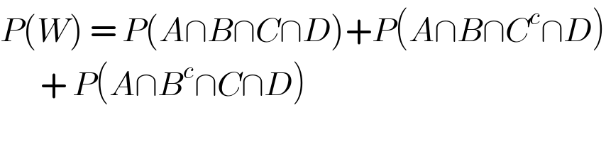 P(W) = P(A∩B∩C∩D)+P(A∩B∩C^c ∩D)         + P(A∩B^c ∩C∩D)  