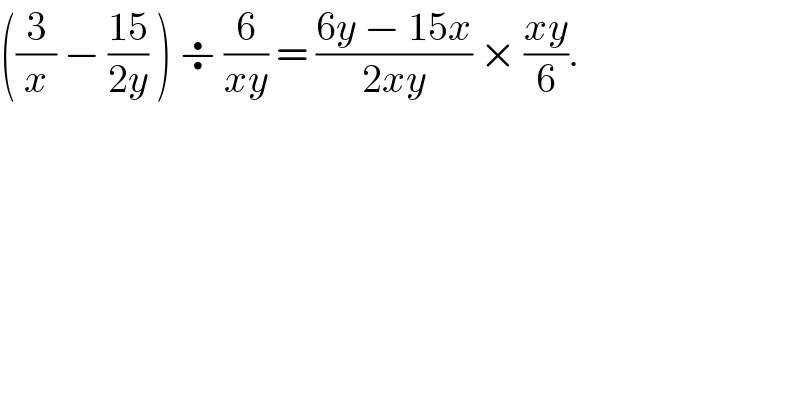((3/x) − ((15)/(2y)) ) ÷ (6/(xy)) = ((6y − 15x)/(2xy)) × ((xy)/6).  