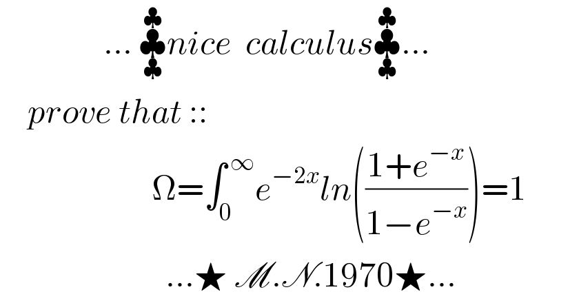                ... ♣_♣ ^♣ nice  calculus♣_♣ ^♣ ...      prove that ::                        Ω=∫_0 ^( ∞) e^(−2x) ln(((1+e^(−x) )/(1−e^(−x) )))=1                          ...★ M.N.1970★...  