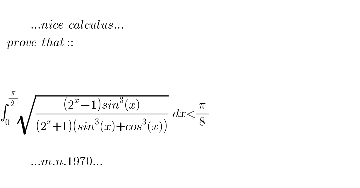                ...nice  calculus...     prove  that ::        ∫_0 ^( (π/2)) (√(((2^x −1)sin^3 (x))/((2^x +1)(sin^3 (x)+cos^3 (x)))))  dx<(π/8)                 ...m.n.1970...    