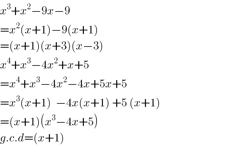 x^3 +x^2 −9x−9  =x^2 (x+1)−9(x+1)  =(x+1)(x+3)(x−3)  x^4 +x^3 −4x^2 +x+5  =x^4 +x^3 −4x^2 −4x+5x+5  =x^3 (x+1)  −4x(x+1) +5 (x+1)    =(x+1)(x^3 −4x+5)  g.c.d=(x+1)  