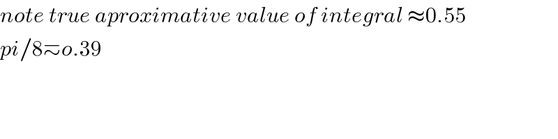 note true aproximative value of integral ≈0.55  pi/8≃o.39  