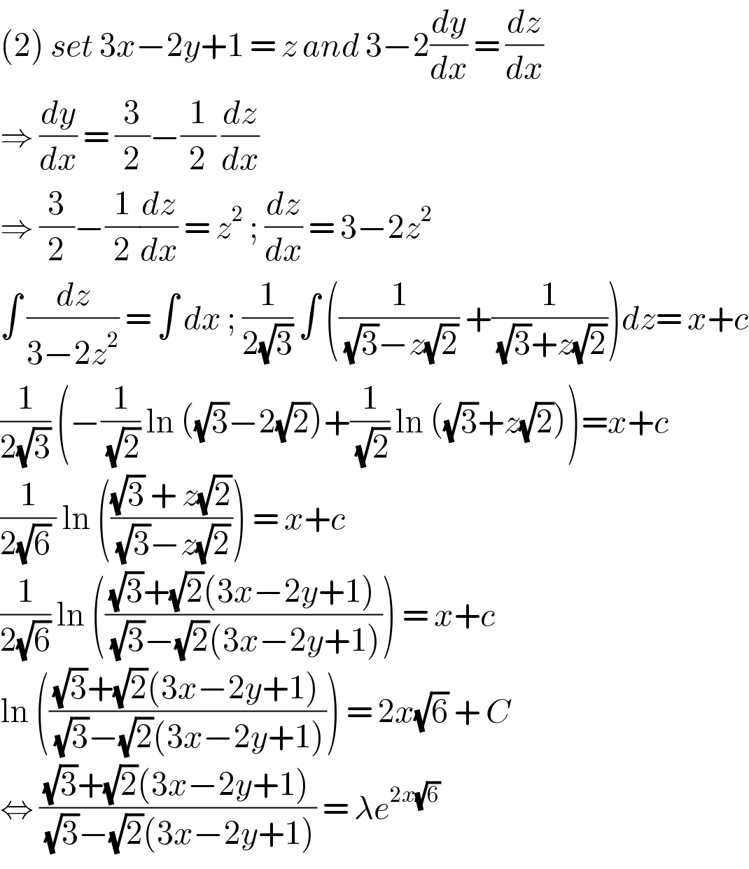 (2) set 3x−2y+1 = z and 3−2(dy/dx) = (dz/dx)  ⇒ (dy/dx) = (3/2)−(1/2) (dz/dx)  ⇒ (3/2)−(1/2)(dz/dx) = z^2  ; (dz/dx) = 3−2z^2   ∫ (dz/(3−2z^2 )) = ∫ dx ; (1/(2(√3))) ∫ ((1/( (√3)−z(√2))) +(1/( (√3)+z(√2))))dz= x+c  (1/(2(√3))) (−(1/( (√2))) ln ((√3)−2(√2))+(1/( (√2))) ln ((√3)+z(√2)))=x+c  (1/(2(√6) )) ln ((((√3) + z(√2))/( (√3)−z(√2)))) = x+c   (1/(2(√6))) ln ((((√3)+(√2)(3x−2y+1))/( (√3)−(√2)(3x−2y+1)))) = x+c  ln ((((√3)+(√2)(3x−2y+1))/( (√3)−(√2)(3x−2y+1)))) = 2x(√6) + C  ⇔ (((√3)+(√2)(3x−2y+1))/( (√3)−(√2)(3x−2y+1))) = λe^(2x(√6))    