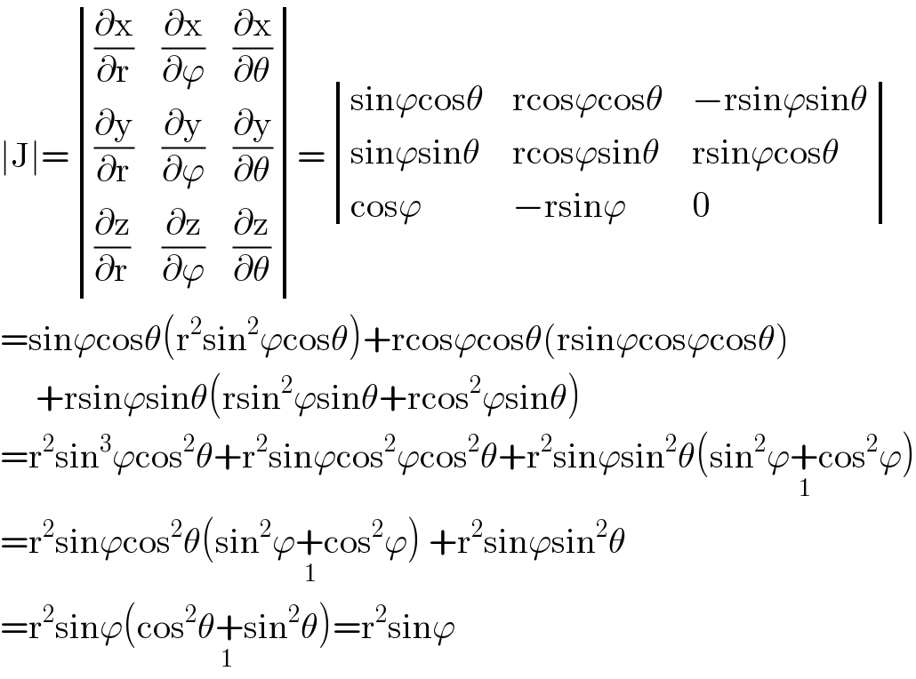 ∣J∣= determinant (((∂x/∂r),(∂x/∂ϕ),(∂x/∂θ)),((∂y/∂r),(∂y/∂ϕ),(∂y/∂θ)),((∂z/∂r),(∂z/∂ϕ),(∂z/∂θ)))= determinant (((sinϕcosθ),(rcosϕcosθ),(−rsinϕsinθ)),((sinϕsinθ),(rcosϕsinθ),(rsinϕcosθ)),((cosϕ),(−rsinϕ),0))  =sinϕcosθ(r^2 sin^2 ϕcosθ)+rcosϕcosθ(rsinϕcosϕcosθ)       +rsinϕsinθ(rsin^2 ϕsinθ+rcos^2 ϕsinθ)  =r^2 sin^3 ϕcos^2 θ+r^2 sinϕcos^2 ϕcos^2 θ+r^2 sinϕsin^2 θ(sin^2 ϕ+cos^2 ϕ)_(1)   =r^2 sinϕcos^2 θ(sin^2 ϕ+cos^2 ϕ)_(1)  +r^2 sinϕsin^2 θ  =r^2 sinϕ(cos^2 θ+sin^2 θ)_(1) =r^2 sinϕ  