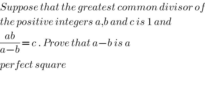 Suppose that the greatest common divisor of  the positive integers a,b and c is 1 and  ((ab)/(a−b)) = c . Prove that a−b is a  perfect square  