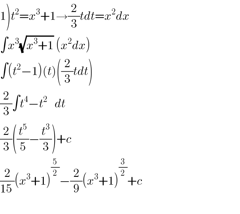 1)t^2 =x^3 +1→(2/3)tdt=x^2 dx  ∫x^3 (√(x^3 +1)) (x^2 dx)  ∫(t^2 −1)(t)((2/3)tdt)  (2/3)∫t^4 −t^2    dt  (2/3)((t^5 /5)−(t^3 /3))+c  (2/(15 ))(x^3 +1)^(5/2) −(2/9)(x^3 +1)^(3/2) +c    
