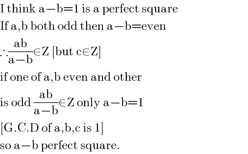 I think a−b=1 is a perfect square  If a,b both odd then a−b=even  ∴((ab)/(a−b))∉Z [but c∈Z]  if one of a,b even and other  is odd ((ab)/(a−b))∈Z only a−b=1  [G.C.D of a,b,c is 1]  so a−b perfect square.  