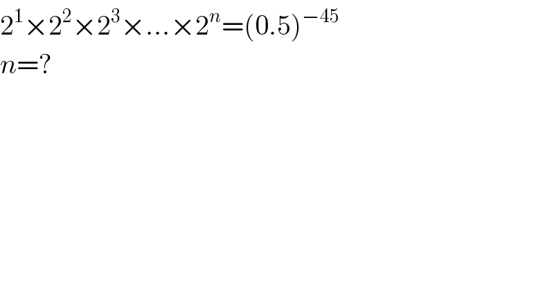 2^1 ×2^2 ×2^3 ×...×2^n =(0.5)^(−45)   n=?  