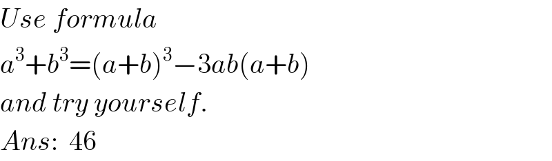 Use formula  a^3 +b^3 =(a+b)^3 −3ab(a+b)  and try yourself.  Ans:  46  