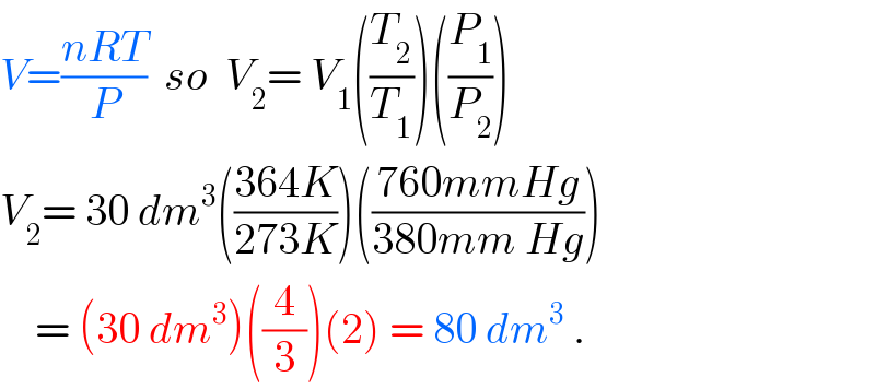 V=((nRT)/P)  so  V_2 = V_1 ((T_2 /T_1 ))((P_1 /P_2 ))  V_2 = 30 dm^3 (((364K)/(273K)))(((760mmHg)/(380mm Hg)))      = (30 dm^3 )((4/3))(2) = 80 dm^3  .  